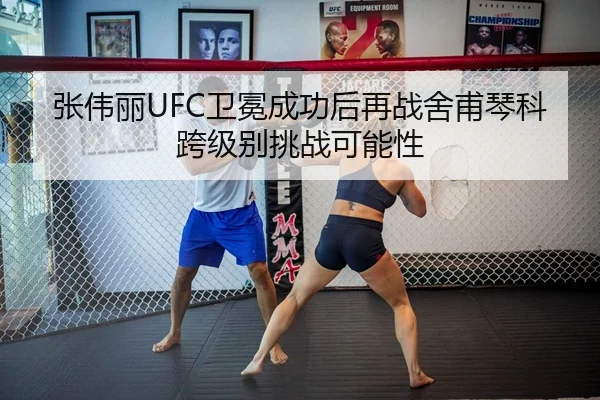 张伟丽UFC卫冕成功后再战舍甫琴科跨级别挑战可能性