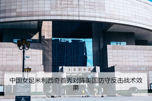 中国女足米利西奇首秀对阵美国防守反击战术效果